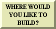 Where Would You Like To Build?